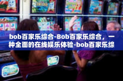 bob百家乐综合-Bob百家乐综合，一种全面的在线娱乐体验-bob百家乐综合