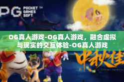 OG真人游戏-OG真人游戏，融合虚拟与现实的交互体验-OG真人游戏