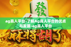 ag真人平台-了解Ag真人平台的优点与发展-ag真人平台