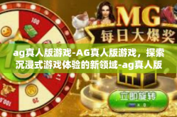 ag真人版游戏-AG真人版游戏，探索沉浸式游戏体验的新领域-ag真人版游戏
