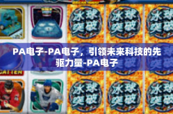PA电子-PA电子，引领未来科技的先驱力量-PA电子