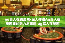 ag真人在线游戏-深入体验Ag真人在线游戏的魅力与乐趣-ag真人在线游戏