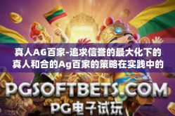 真人AG百家-追求信誉的最大化下的真人和合的Ag百家的策略在实践中的展现-真人AG百家