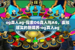 og真人ag-探索OG真人与AG，虚拟现实的新境界-og真人ag