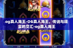 og真人海王-OG真人海王，传说与现实的交汇-og真人海王