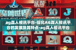 ag真人视讯平台-探究AG真人视讯平台的发展及其特点-ag真人视讯平台