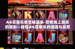 AG百家乐感觉被追杀-警惕线上游戏的阴影—我在AG百家乐的遭遇与反思-AG百家乐感觉被追杀