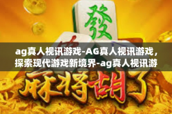 ag真人视讯游戏-AG真人视讯游戏，探索现代游戏新境界-ag真人视讯游戏