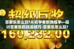 百家乐怎么玩?从初学者到熟练手—探讨百家乐的玩法技巧-百家乐怎么玩?