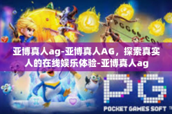 亚博真人ag-亚博真人AG，探索真实人的在线娱乐体验-亚博真人ag