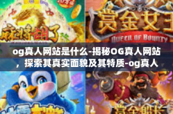 og真人网站是什么-揭秘OG真人网站，探索其真实面貌及其特质-og真人网站是什么