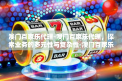 澳门百家乐代理-澳门百家乐代理，探索业务的多元性与复杂性-澳门百家乐代理