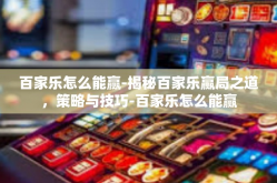 百家乐怎么能赢-揭秘百家乐赢局之道，策略与技巧-百家乐怎么能赢