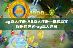 ag真人注册-AG真人注册—体验真实娱乐的世界-ag真人注册