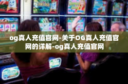 og真人充值官网-关于OG真人充值官网的详解-og真人充值官网