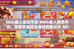 bbin真人视讯平台-BBin真人视讯平台，改变在线娱乐体验的新纪元-bbin真人视讯平台