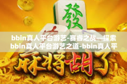 bbin真人平台游艺-赛睿之战—探索bbin真人平台游艺之道-bbin真人平台游艺