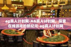 ag真人计划网-AG真人计划网，探索在线游戏的新纪元-ag真人计划网