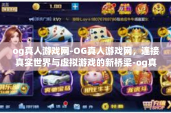 og真人游戏网-OG真人游戏网，连接真实世界与虚拟游戏的新桥梁-og真人游戏网