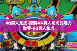 ag真人龙虎-探索AG真人龙虎的魅力世界-ag真人龙虎