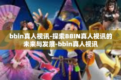 bbin真人视讯-探索BBIN真人视讯的未来与发展-bbin真人视讯