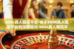bbin真人视讯平台-关于BBIN真人视讯平台的深度探讨-bbin真人视讯平台