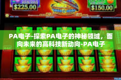 PA电子-探索PA电子的神秘领域，面向未来的高科技新动向-PA电子