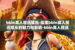 bbin真人视讯娱乐-探索bbin真人视讯娱乐的魅力与影响-bbin真人视讯娱乐