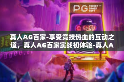 真人AG百家-享受竞技热血的互动之道，真人AG百家实战初体验-真人AG百家