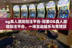 og真人游戏投注平台-探索OG真人游戏投注平台，一场互动娱乐与竞技投注的完美结合-og真人游戏投注平台