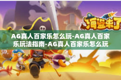 AG真人百家乐怎么玩-AG真人百家乐玩法指南-AG真人百家乐怎么玩