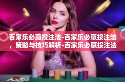 百家乐必赢投注法-百家乐必赢投注法，策略与技巧解析-百家乐必赢投注法