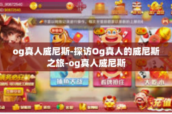 og真人威尼斯-探访Og真人的威尼斯之旅-og真人威尼斯