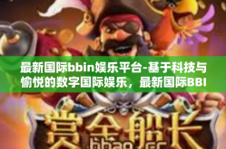 最新国际bbin娱乐平台-基于科技与愉悦的数字国际娱乐，最新国际BBIN娱乐平台的发展洞察-最新国际bbin娱乐平台
