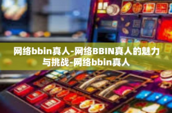 网络bbin真人-网络BBIN真人的魅力与挑战-网络bbin真人