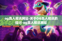 og真人视讯网址-关于OG真人视讯的探讨-og真人视讯网址