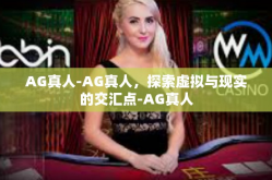 AG真人-AG真人，探索虚拟与现实的交汇点-AG真人
