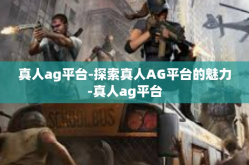 真人ag平台-探索真人AG平台的魅力-真人ag平台