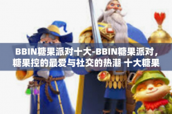 BBIN糖果派对十大-BBIN糖果派对，糖果控的最爱与社交的热潮 十大糖果派对盛典解读-BBIN糖果派对十大