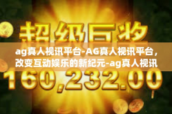 ag真人视讯平台-AG真人视讯平台，改变互动娱乐的新纪元-ag真人视讯平台