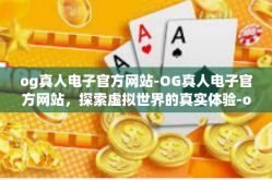 og真人电子官方网站-OG真人电子官方网站，探索虚拟世界的真实体验-og真人电子官方网站