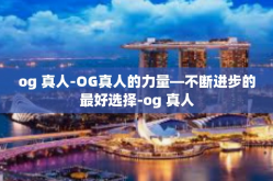 og 真人-OG真人的力量—不断进步的最好选择-og 真人