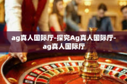 ag真人国际厅-探究Ag真人国际厅-ag真人国际厅