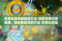 百家乐四珠路最稳打法-探索百家乐四珠路，揭秘最稳定的打法-百家乐四珠路最稳打法