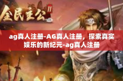ag真人注册-AG真人注册，探索真实娱乐的新纪元-ag真人注册