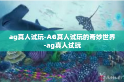 ag真人试玩-AG真人试玩的奇妙世界-ag真人试玩