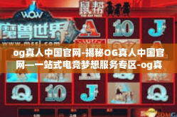 og真人中国官网-揭秘OG真人中国官网—一站式电竞梦想服务专区-og真人中国官网