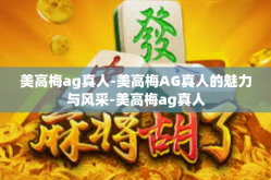 美高梅ag真人-美高梅AG真人的魅力与风采-美高梅ag真人