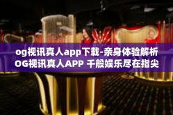 og视讯真人app下载-亲身体验解析OG视讯真人APP 千般娱乐尽在指尖-og视讯真人app下载