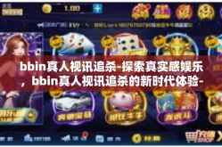 bbin真人视讯追杀-探索真实感娱乐，bbin真人视讯追杀的新时代体验-bbin真人视讯追杀